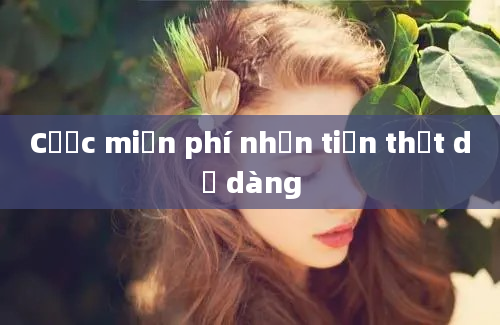 Cược miễn phí nhận tiền thật dễ dàng