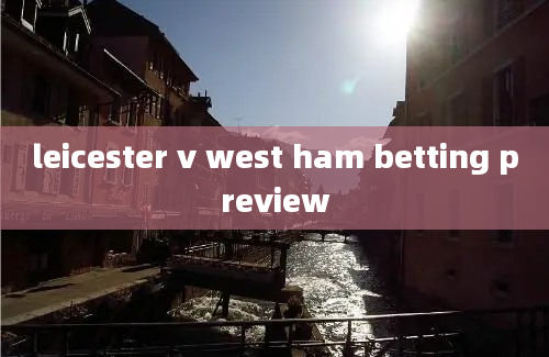 leicester v west ham betting preview