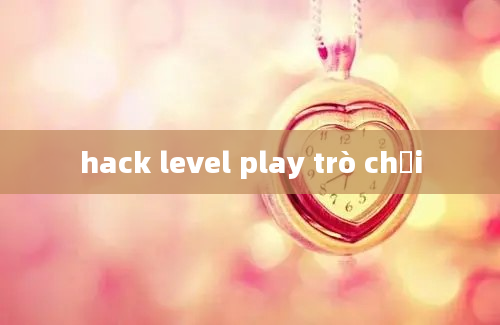 hack level play trò chơi