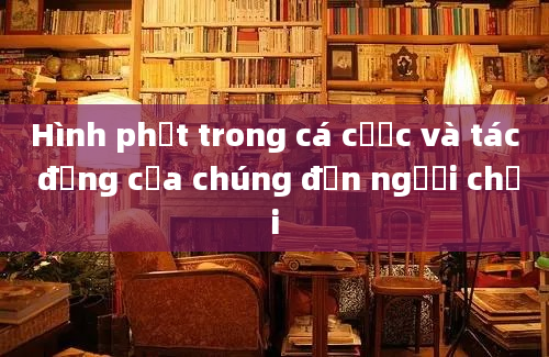 Hình phạt trong cá cược và tác động của chúng đến người chơi