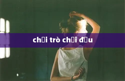 chơi trò chơi đấu