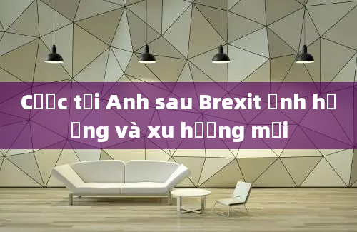 Cược tại Anh sau Brexit ảnh hưởng và xu hướng mới