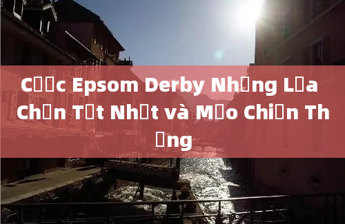 Cược Epsom Derby Những Lựa Chọn Tốt Nhất và Mẹo Chiến Thắng