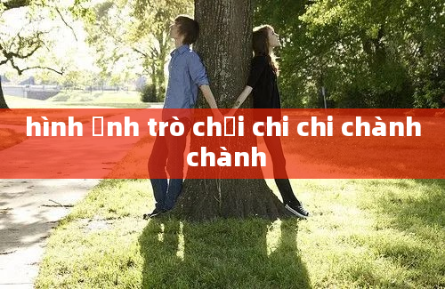 hình ảnh trò chơi chi chi chành chành