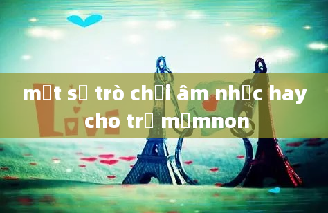 mọt số trò chơi âm nhạc hay cho trẻ mầmnon