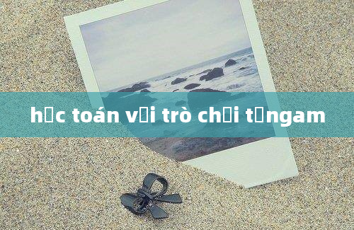 học toán với trò chơi tảngam