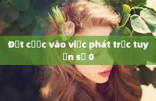 Đặt cược vào việc phát trực tuyến số 0