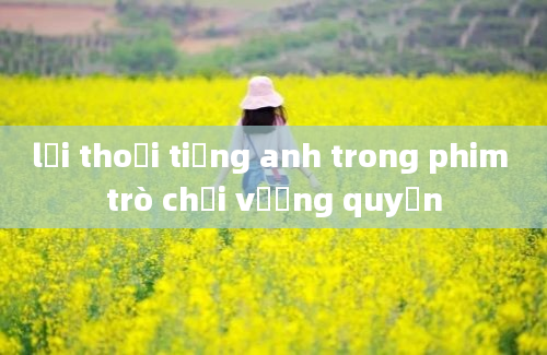 lời thoại tiếng anh trong phim trò chơi vương quyền