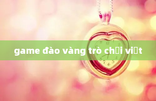 game đào vàng trò chơi việt