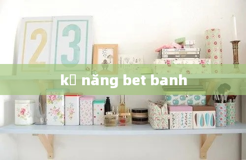 kỹ năng bet banh