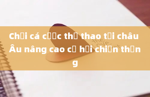 Chơi cá cược thể thao tại châu Âu nâng cao cơ hội chiến thắng