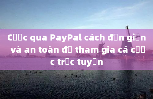 Cược qua PayPal cách đơn giản và an toàn để tham gia cá cược trực tuyến