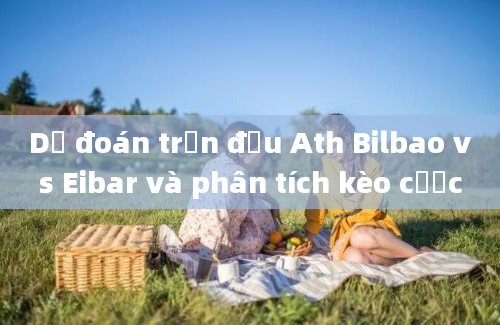 Dự đoán trận đấu Ath Bilbao vs Eibar và phân tích kèo cược