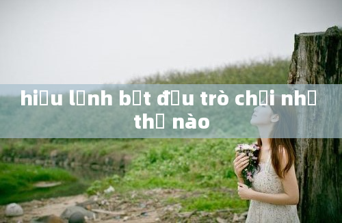 hiệu lệnh bắt đầu trò chơi như thế nào