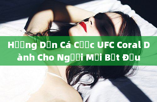 Hướng Dẫn Cá Cược UFC Coral Dành Cho Người Mới Bắt Đầu