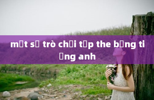 một số trò chơi tập the bằng tiếng anh