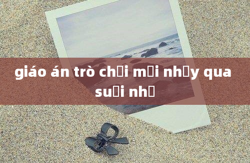 giáo án trò chơi mới nhảy qua suối nhỏ