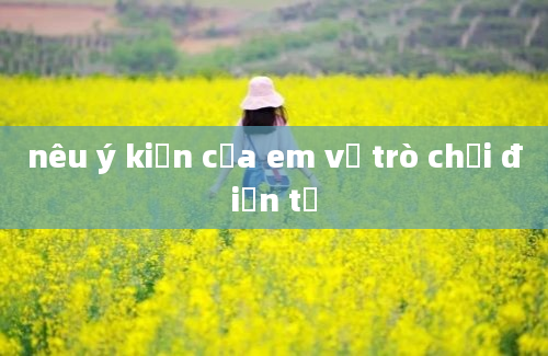 nêu ý kiến của em về trò chơi điện tử