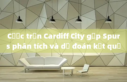 Cược trận Cardiff City gặp Spurs phân tích và dự đoán kết quả