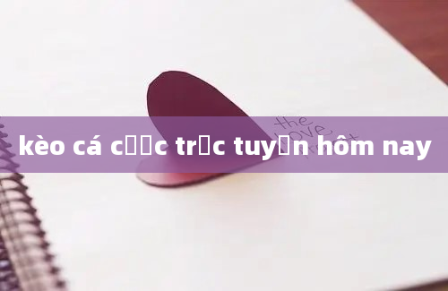 kèo cá cược trực tuyến hôm nay