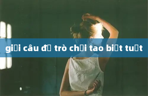 giải câu đố trò chơi tao biết tuốt