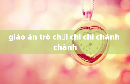 giáo án trò chơi chi chi chành chành