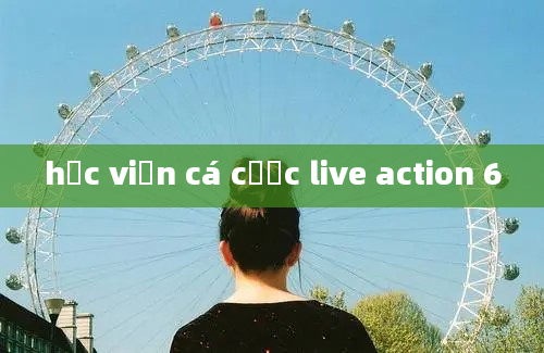 học viện cá cược live action 6