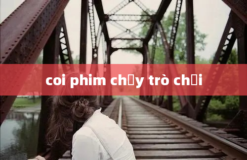 coi phim chạy trò chơi