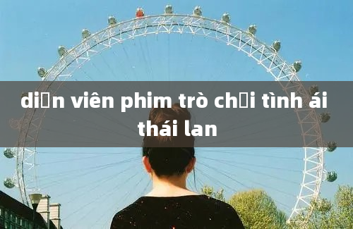 diễn viên phim trò chơi tình ái thái lan