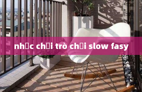 nhạc chơi trò chơi slow fasy