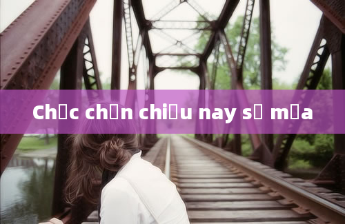 Chắc chắn chiều nay sẽ mưa