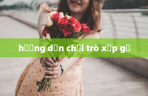 hướng dẫn chơi trò xếp gỗ