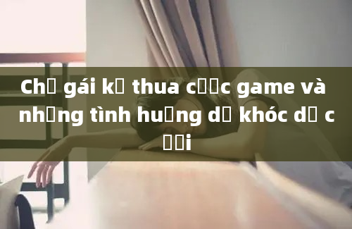 Chị gái kế thua cược game và những tình huống dở khóc dở cười