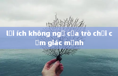 lợi ích không ngờ của trò chơi cảm giác mạnh