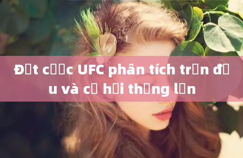 Đặt cược UFC phân tích trận đấu và cơ hội thắng lớn