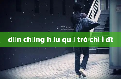 dẫn chứng hậu quả trò chơi đt