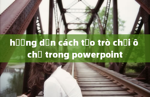 hướng dẫn cách tạo trò chơi ô chữ trong powerpoint