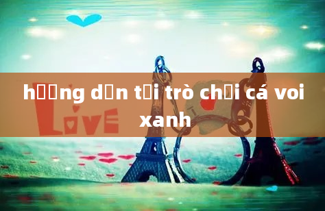 hướng dần tải trò chơi cá voi xanh