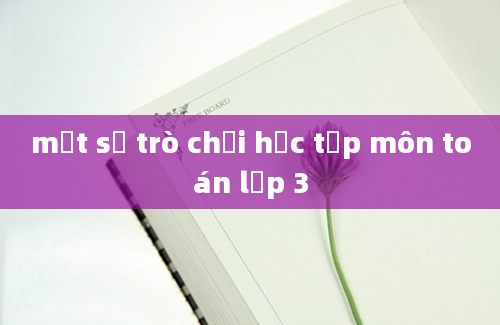 một số trò chơi học tập môn toán lớp 3