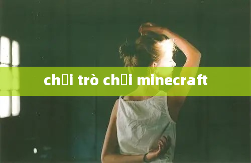 chơi trò chơi minecraft