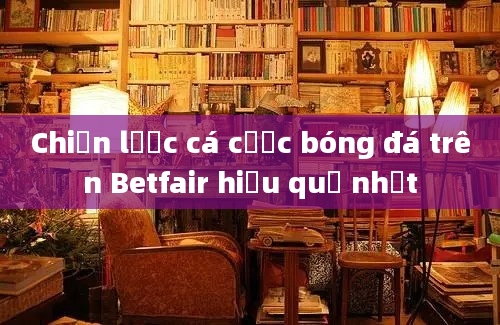 Chiến lược cá cược bóng đá trên Betfair hiệu quả nhất