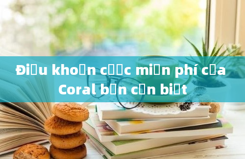 Điều khoản cược miễn phí của Coral bạn cần biết