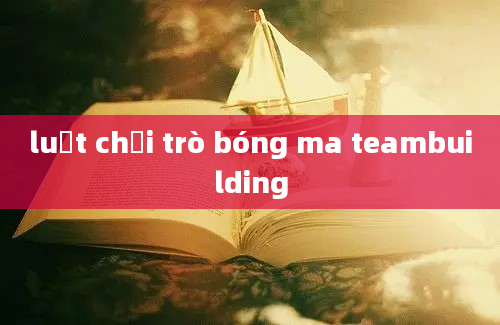 luật chơi trò bóng ma teambuilding