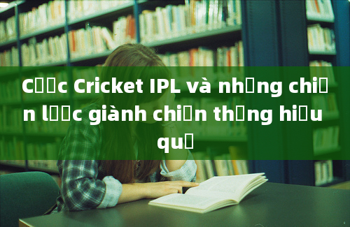 Cược Cricket IPL và những chiến lược giành chiến thắng hiệu quả