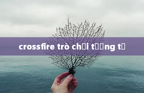 crossfire trò chơi tương tự