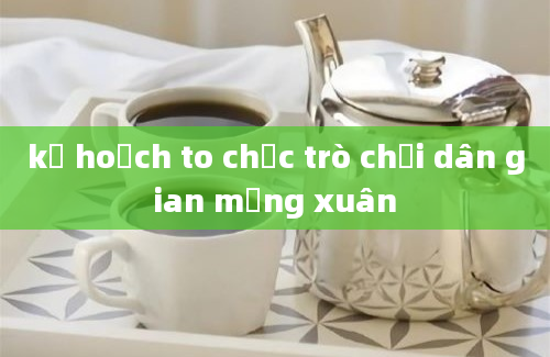 kế hoạch to chức trò chơi dân gian mừng xuân