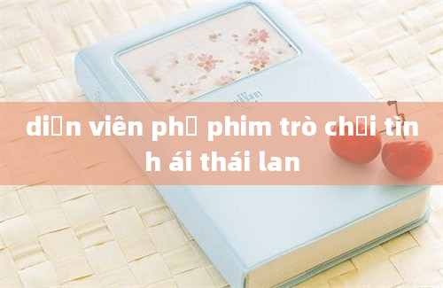 diễn viên phụ phim trò chơi tình ái thái lan