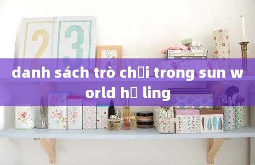 danh sách trò chơi trong sun world hạ ling