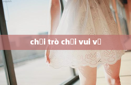 chơi trò chơi vui vẻ