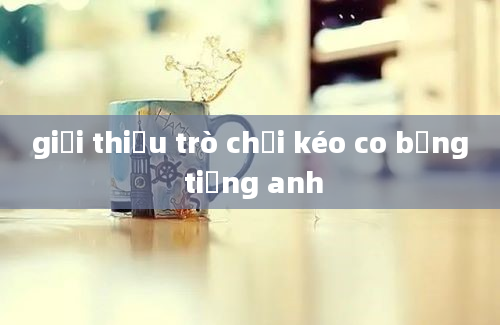 giới thiệu trò chơi kéo co bằng tiếng anh